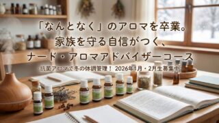 「なんとなく」のアロマを卒業。家族を守る自信がつく、ナード・アロマアドバイザーコースの魅力