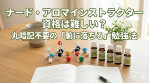ナード・アロマインストラクター資格は難しい?丸暗記不要の「腑に落ちる」勉強法