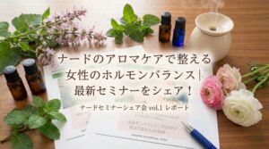 ナードのアロマケアで整える女性のホルモンバランス|ナードセミナーシェア会を開催しました!