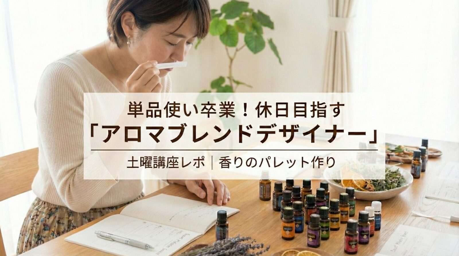 単品使いから卒業!休日に目指す「AEAJアロマブレンドデザイナー」土曜講座レポ 単品使いから卒業!休日に目指す「AEAJアロマブレンドデザイナー」土曜講座レポ
